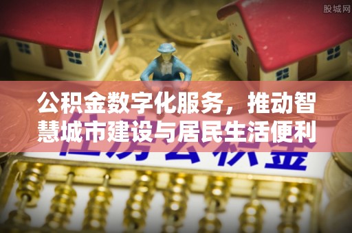 磐石公积金数字化服务，推动智慧城市建设与居民生活便利化