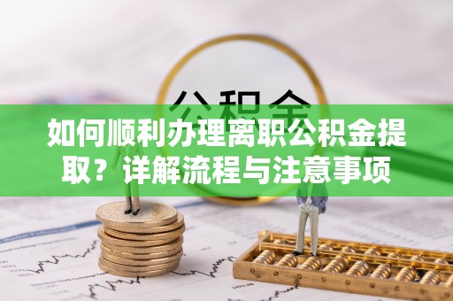 磐石如何顺利办理离职公积金提取？详解流程与注意事项
