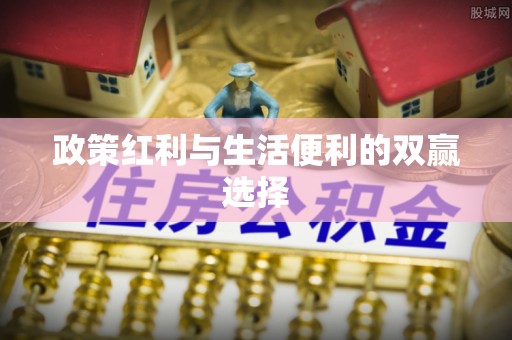 磐石政策红利与生活便利的双赢选择