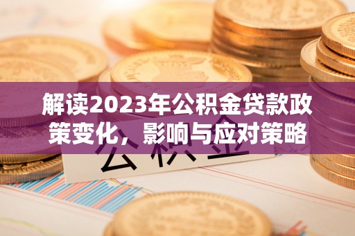 磐石解读2023年公积金贷款政策变化，影响与应对策略
