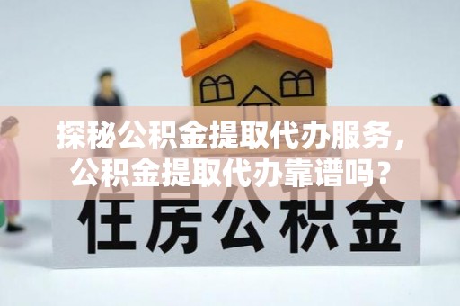 磐石探秘公积金提取代办服务，公积金提取代办靠谱吗？