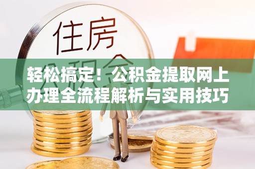 磐石轻松搞定！公积金提取网上办理全流程解析与实用技巧