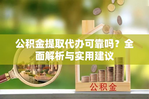 磐石公积金提取代办可靠吗？全面解析与实用建议