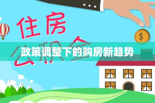 磐石政策调整下的购房新趋势