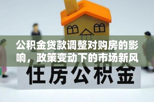 磐石公积金贷款调整对购房的影响，政策变动下的市场新风向