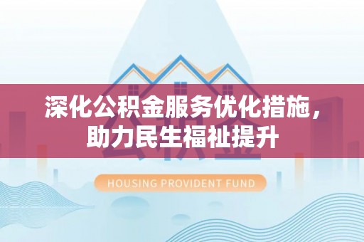 磐石深化公积金服务优化措施，助力民生福祉提升