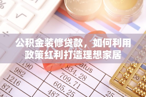 磐石公积金装修贷款，如何利用政策红利打造理想家居