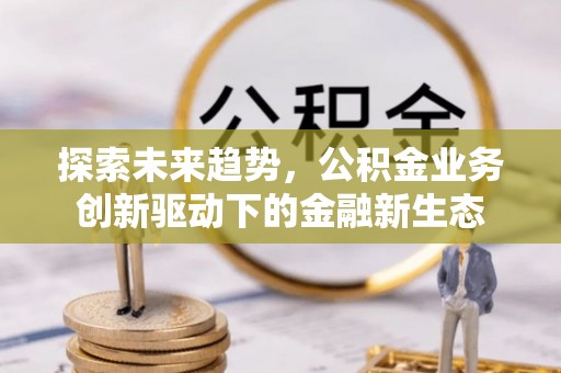 磐石探索未来趋势，公积金业务创新驱动下的金融新生态