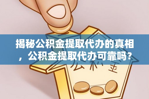 磐石揭秘公积金提取代办的真相，公积金提取代办可靠吗？