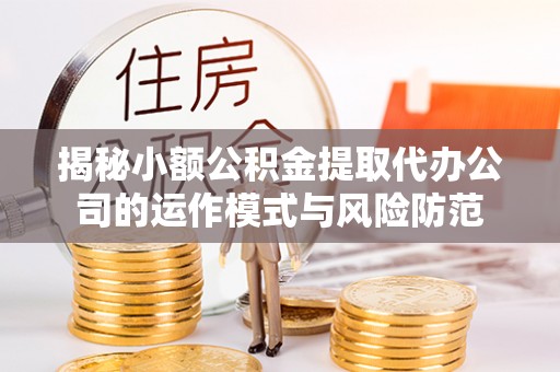 磐石揭秘小额公积金提取代办公司的运作模式与风险防范