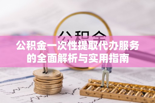 磐石公积金一次性提取代办服务的全面解析与实用指南
