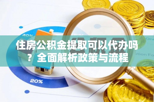 磐石住房公积金提取可以代办吗？全面解析政策与流程