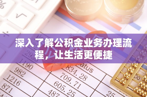磐石深入了解公积金业务办理流程，让生活更便捷