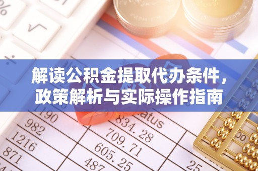 磐石解读公积金提取代办条件，政策解析与实际操作指南