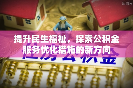 磐石提升民生福祉，探索公积金服务优化措施的新方向