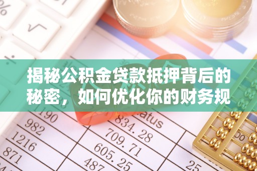 磐石揭秘公积金贷款抵押背后的秘密，如何优化你的财务规划