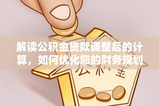 磐石解读公积金贷款调整后的计算，如何优化您的财务规划