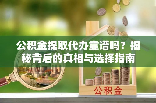 磐石公积金提取代办靠谱吗？揭秘背后的真相与选择指南