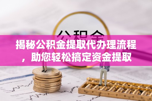 磐石揭秘公积金提取代办理流程，助您轻松搞定资金提取