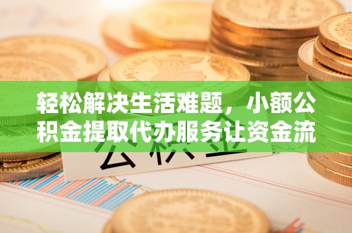 磐石轻松解决生活难题，小额公积金提取代办服务让资金流动更便捷