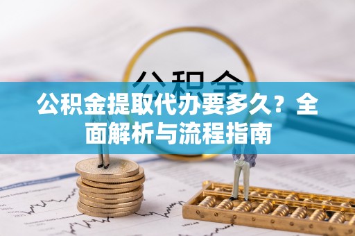 磐石公积金提取代办要多久？全面解析与流程指南