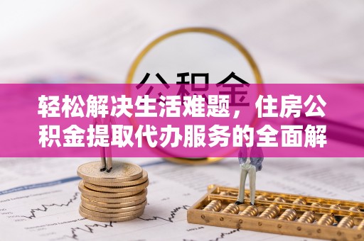 磐石轻松解决生活难题，住房公积金提取代办服务的全面解析