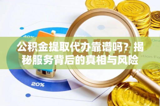 磐石公积金提取代办靠谱吗？揭秘服务背后的真相与风险