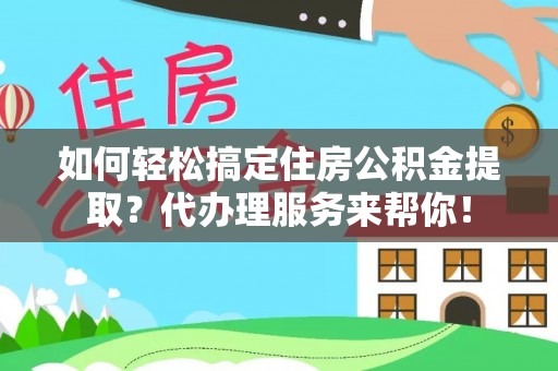 磐石如何轻松搞定住房公积金提取？代办理服务来帮你！