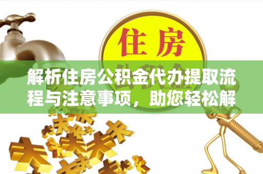 磐石解析住房公积金代办提取流程与注意事项，助您轻松解决资金难题