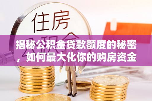 磐石揭秘公积金贷款额度的秘密，如何最大化你的购房资金