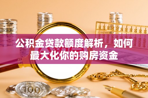 磐石公积金贷款额度解析，如何最大化你的购房资金