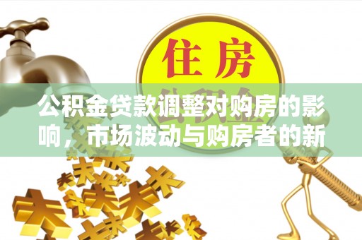 磐石公积金贷款调整对购房的影响，市场波动与购房者的新选择