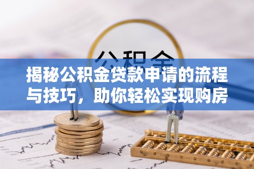 磐石揭秘公积金贷款申请的流程与技巧，助你轻松实现购房梦