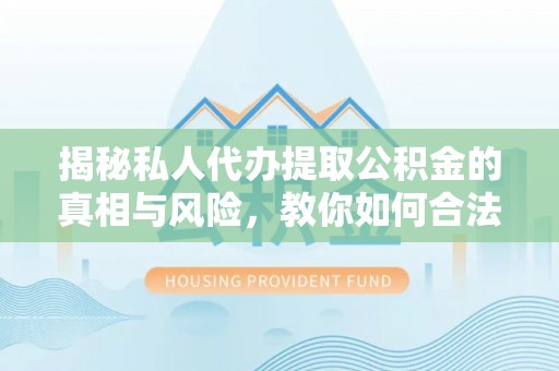 磐石揭秘私人代办提取公积金的真相与风险，教你如何合法合规操作