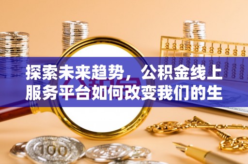 磐石探索未来趋势，公积金线上服务平台如何改变我们的生活
