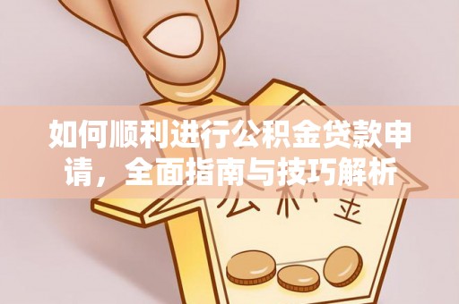 磐石如何顺利进行公积金贷款申请，全面指南与技巧解析