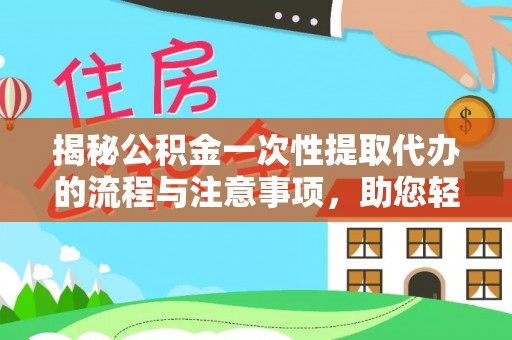 磐石揭秘公积金一次性提取代办的流程与注意事项，助您轻松搞定财务规划