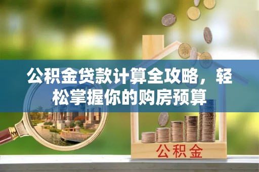 磐石公积金贷款计算全攻略，轻松掌握你的购房预算