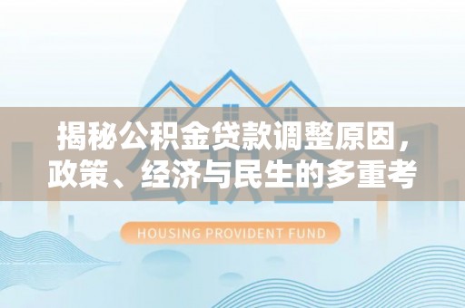 磐石揭秘公积金贷款调整原因，政策、经济与民生的多重考量