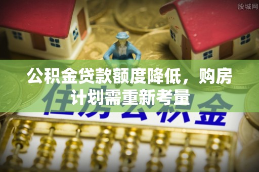 磐石公积金贷款额度降低，购房计划需重新考量