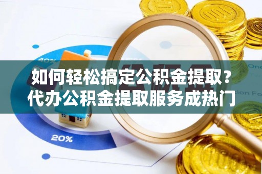 磐石如何轻松搞定公积金提取？代办公积金提取服务成热门选择