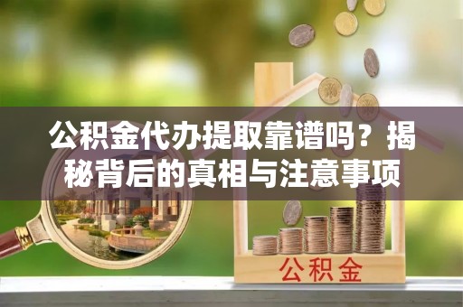 磐石公积金代办提取靠谱吗？揭秘背后的真相与注意事项