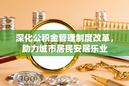 磐石深化公积金管理制度改革，助力城市居民安居乐业