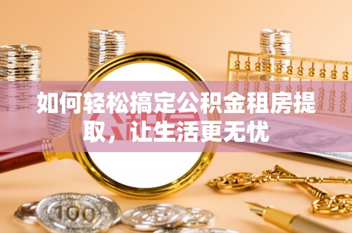 磐石如何轻松搞定公积金租房提取，让生活更无忧
