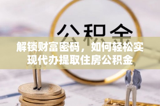 磐石解锁财富密码，如何轻松实现代办提取住房公积金