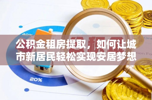 磐石公积金租房提取，如何让城市新居民轻松实现安居梦想