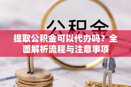 磐石提取公积金可以代办吗？全面解析流程与注意事项