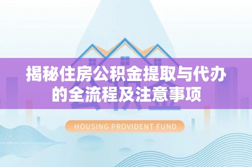 磐石揭秘住房公积金提取与代办的全流程及注意事项