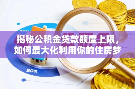 磐石揭秘公积金贷款额度上限，如何最大化利用你的住房梦？