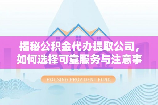 磐石揭秘公积金代办提取公司，如何选择可靠服务与注意事项